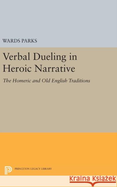 Verbal Dueling in Heroic Narrative: The Homeric and Old English Traditions Wards Parks 9780691631790