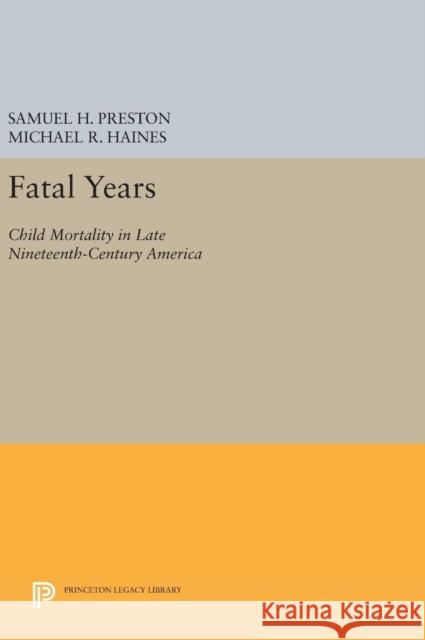 Fatal Years: Child Mortality in Late Nineteenth-Century America Samuel H. Preston Michael R. Haines 9780691631806