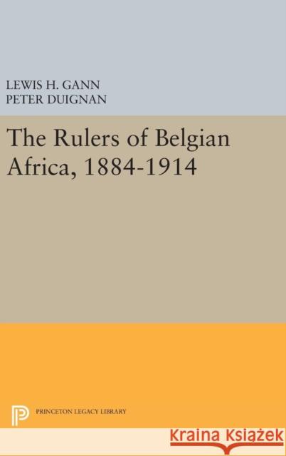 The Rulers of Belgian Africa, 1884-1914 Lewis H. Gann 9780691631813 Princeton University Press