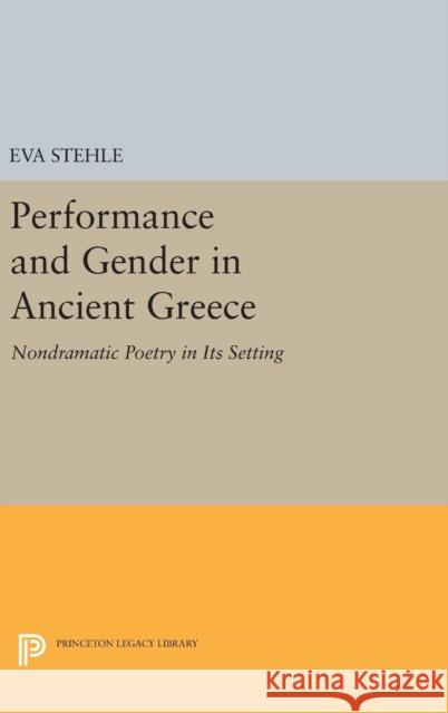Performance and Gender in Ancient Greece: Nondramatic Poetry in Its Setting Eva Stehle 9780691631912 Princeton University Press