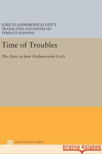Time of Troubles: The Diary of Iurii Vladimirovich Got'e Iurii Vladimirovich Got'e Terence Emmons 9780691631936
