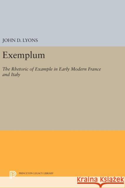 Exemplum: The Rhetoric of Example in Early Modern France and Italy John D. Lyons 9780691632148 Princeton University Press