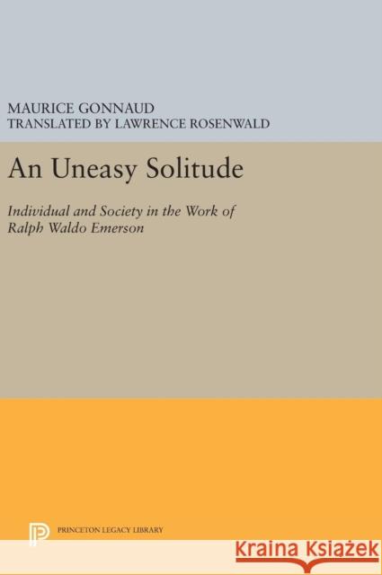 An Uneasy Solitude: Individual and Society in the Work of Ralph Waldo Emerson Maurice Gonnaud Lawrence Rosenwald 9780691632162 Princeton University Press