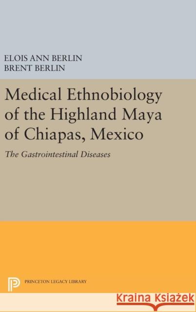 Medical Ethnobiology of the Highland Maya of Chiapas, Mexico: The Gastrointestinal Diseases Elois Ann Berlin Brent Berlin 9780691632179 Princeton University Press