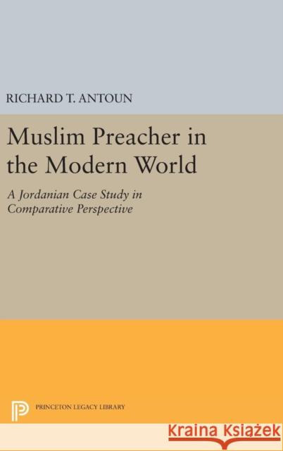 Muslim Preacher in the Modern World: A Jordanian Case Study in Comparative Perspective Richard T. Antoun 9780691632209 Princeton University Press
