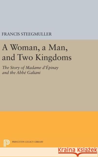 A Woman, a Man, and Two Kingdoms: The Story of Madame d'Épinay and ABBE Galiani Steegmuller, Francis 9780691632247