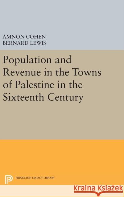 Population and Revenue in the Towns of Palestine in the Sixteenth Century Bernard Lewis Amnon Cohen 9780691632285 Princeton University Press