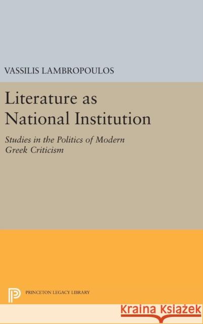 Literature as National Institution: Studies in the Politics of Modern Greek Criticism Vassilis Lambropoulos 9780691632391 Princeton University Press