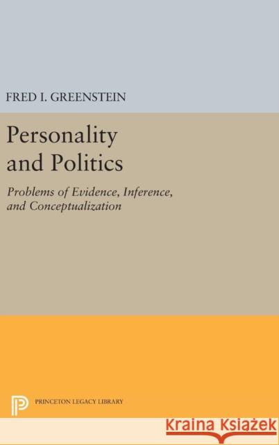 Personality and Politics: Problems of Evidence, Inference, and Conceptualization Fred I. Greenstein 9780691632414 Princeton University Press