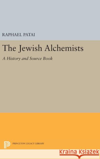 The Jewish Alchemists: A History and Source Book Raphael Patai 9780691632520 Princeton University Press
