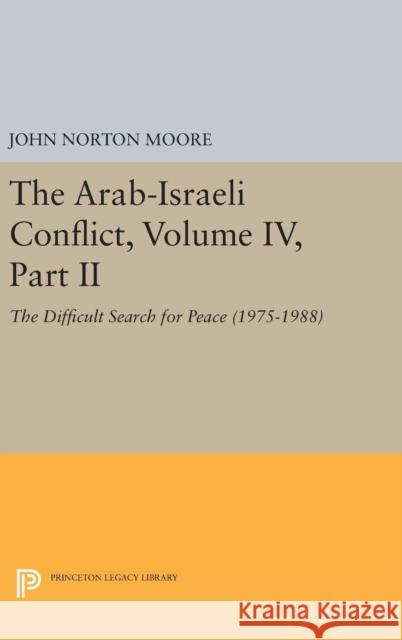 The Arab-Israeli Conflict, Volume IV, Part II: The Difficult Search for Peace (1975-1988) John Norton Moore 9780691632575