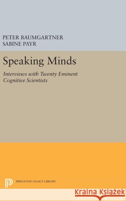Speaking Minds: Interviews with Twenty Eminent Cognitive Scientists Peter Baumgartner Sabine Payr 9780691632605 Princeton University Press