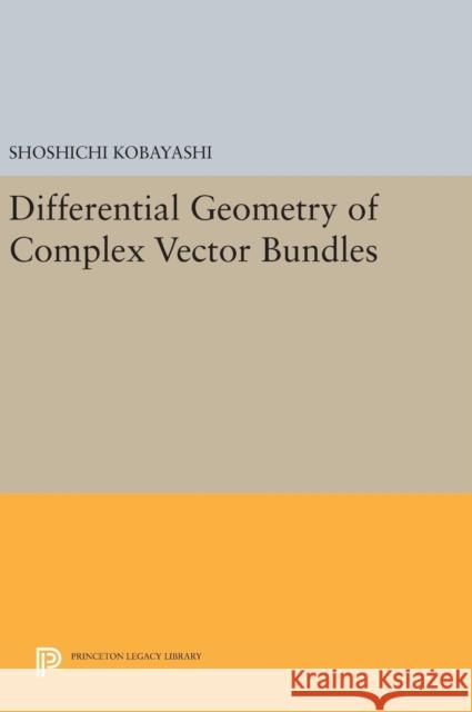 Differential Geometry of Complex Vector Bundles Shoshichi Kobayashi 9780691632643 Princeton University Press