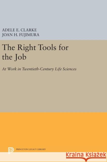 The Right Tools for the Job: At Work in Twentieth-Century Life Sciences Adele E. Clarke Joan H. Fujimura 9780691632759