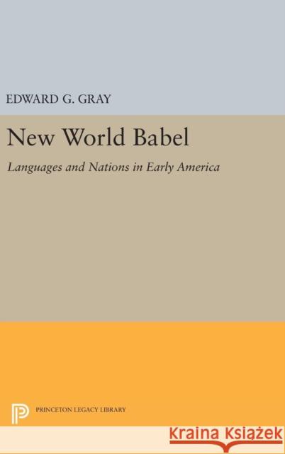 New World Babel: Languages and Nations in Early America Edward G. Gray 9780691632773