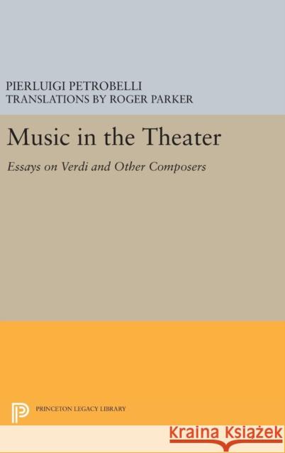 Music in the Theater: Essays on Verdi and Other Composers Pierluigi Petrobelli Roger Parker 9780691632797