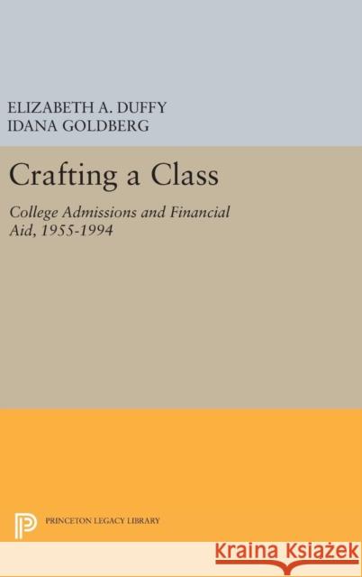 Crafting a Class: College Admissions and Financial Aid, 1955-1994 Elizabeth A. Duffy Idana Goldberg 9780691632865 Princeton University Press