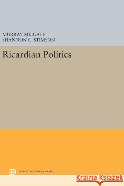 Ricardian Politics Murray Milgate Shannon C. Stimson 9780691632889 Princeton University Press