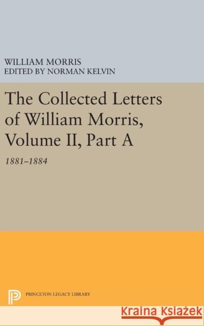 The Collected Letters of William Morris, Volume II, Part a: 1881-1884 William Morris Norman Kelvin 9780691632988 Princeton University Press