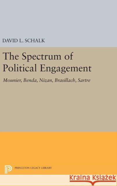 The Spectrum of Political Engagement: Mounier, Benda, Nizan, Brasillach, Sartre David L. Schalk 9780691633084 Princeton University Press