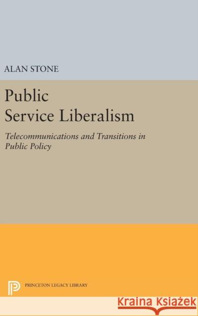 Public Service Liberalism: Telecommunications and Transitions in Public Policy Alan Stone 9780691633121