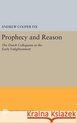 Prophecy and Reason: The Dutch Collegiants in the Early Enlightenment Andrew Cooper Fix 9780691633251