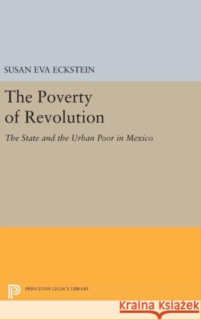 The Poverty of Revolution: The State and the Urban Poor in Mexico Susan Eva Eckstein 9780691633305