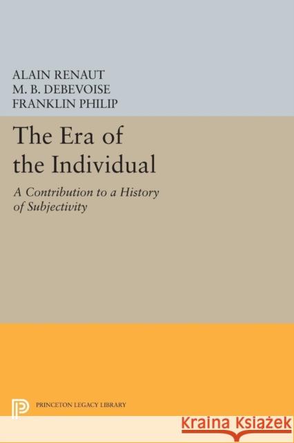 The Era of the Individual: A Contribution to a History of Subjectivity Alain Renaut M. B. Debevoise Franklin Philip 9780691633350 Princeton University Press