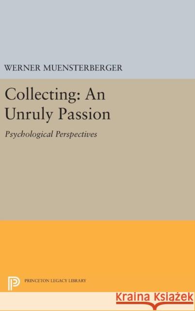 Collecting: An Unruly Passion: Psychological Perspectives Werner Muensterberger 9780691633442 Princeton University Press