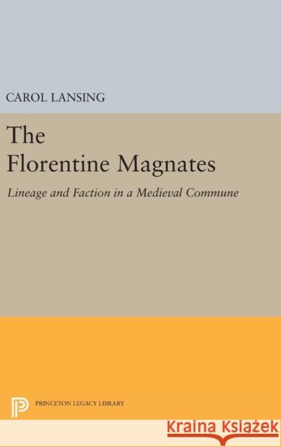 The Florentine Magnates: Lineage and Faction in a Medieval Commune Carol Lansing 9780691633619 Princeton University Press