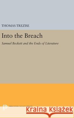 Into the Breach: Samuel Beckett and the Ends of Literature Thomas Trezise 9780691633626 Princeton University Press