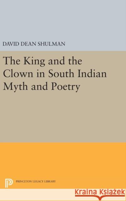 The King and the Clown in South Indian Myth and Poetry David Dean Shulman 9780691633688