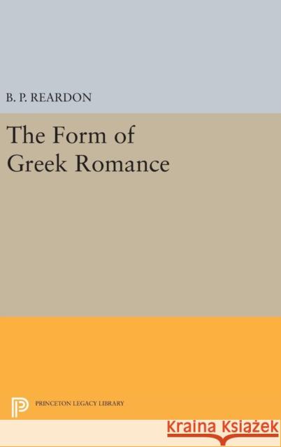 The Form of Greek Romance Bryan P. Reardon B. P. Reardon 9780691633695 Princeton University Press