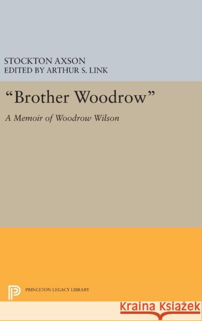 Brother Woodrow: A Memoir of Woodrow Wilson by Stockton Axson Axson, Stockton 9780691633794 Princeton University Press
