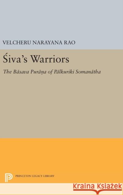 Siva's Warriors: The Basava Purana of Palkuriki Somanatha Velcheru Narayana Rao Gene H. Roghair 9780691633886