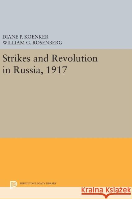 Strikes and Revolution in Russia, 1917 Diane P. Koenker William G. Rosenberg 9780691633961 Princeton University Press