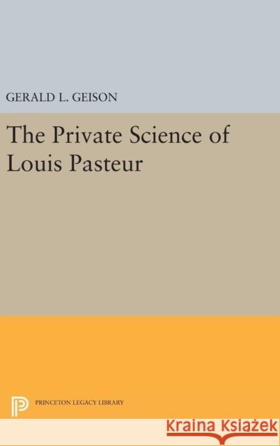 The Private Science of Louis Pasteur Gerald L. Geison 9780691633978 Princeton University Press