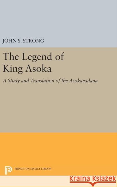 The Legend of King Asoka: A Study and Translation of the Asokavadana John S. Strong 9780691634050 Princeton University Press
