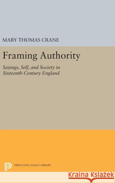 Framing Authority: Sayings, Self, and Society in Sixteenth-Century England Mary Thomas Crane 9780691634074