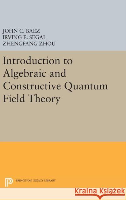 Introduction to Algebraic and Constructive Quantum Field Theory John C. Baez Irving E. Segal Zhengfang Zhou 9780691634104 Princeton University Press