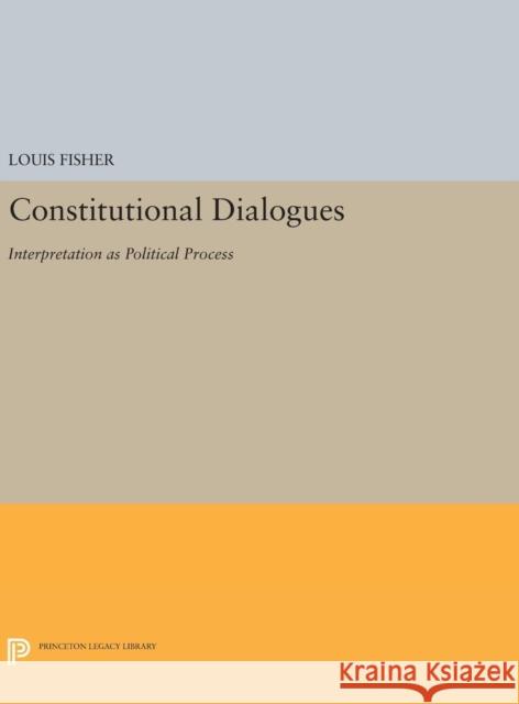 Constitutional Dialogues: Interpretation as Political Process Louis Fisher 9780691634173