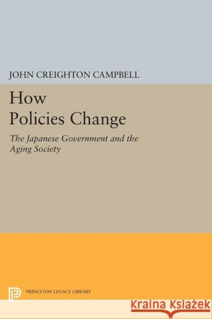 How Policies Change: The Japanese Government and the Aging Society John Creighton Campbell 9780691634296 Princeton University Press