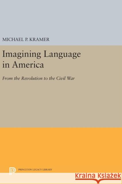 Imagining Language in America: From the Revolution to the Civil War Michael P., Professor Kramer 9780691634302 Princeton University Press