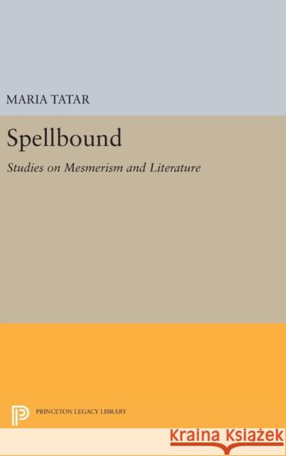 Spellbound: Studies on Mesmerism and Literature Maria Tatar 9780691634401 Princeton University Press