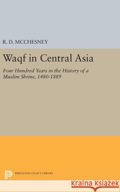 Waqf in Central Asia: Four Hundred Years in the History of a Muslim Shrine, 1480-1889 R. D. McChesney 9780691634418 Princeton University Press