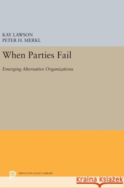 When Parties Fail: Emerging Alternative Organizations Kay Lawson Peter H. Merkl 9780691634494