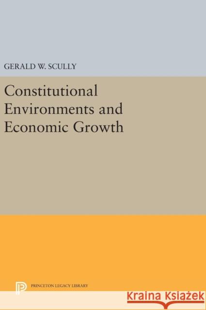 Constitutional Environments and Economic Growth Gerald W. Scully 9780691634555 Princeton University Press