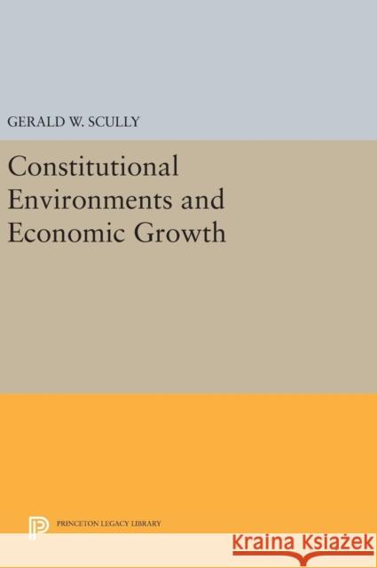 Constitutional Environments and Economic Growth Gerald W. Scully 9780691634555