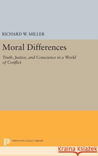 Moral Differences: Truth, Justice, and Conscience in a World of Conflict Richard W. Miller 9780691634562 Princeton University Press