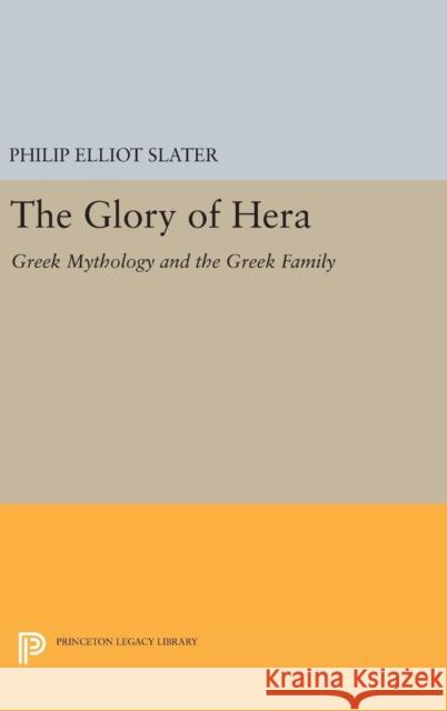 The Glory of Hera: Greek Mythology and the Greek Family Philip Elliot Slater 9780691634586 Princeton University Press